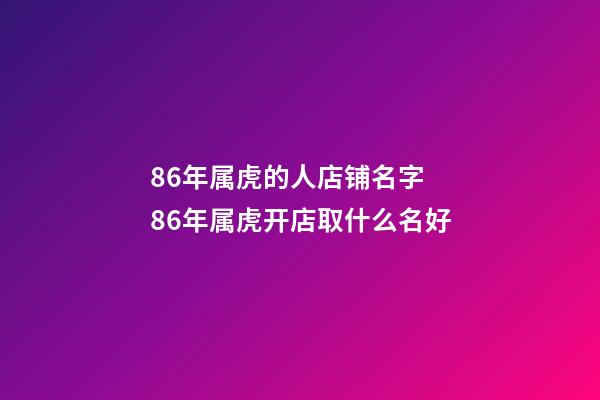 86年属虎的人店铺名字 86年属虎开店取什么名好-第1张-店铺起名-玄机派